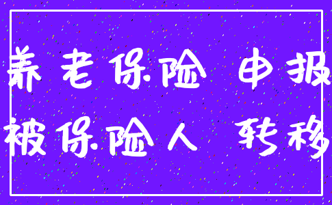 养老保险 申报_被保险人 转移