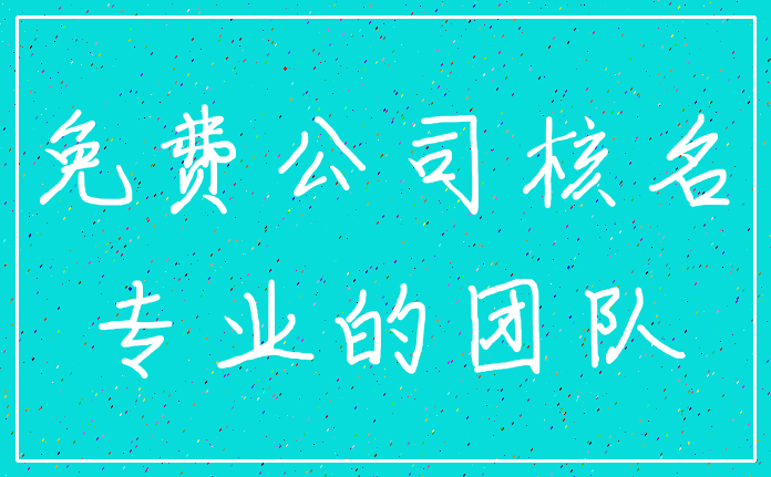 免费公司核名_专业的团队
