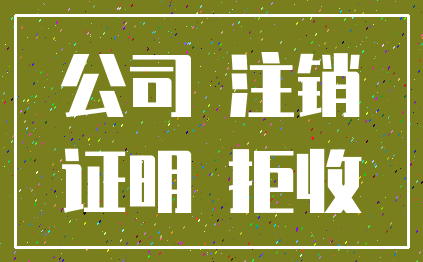 公司 注销_证明 拒收