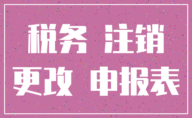 税务 注销_更改 申报表