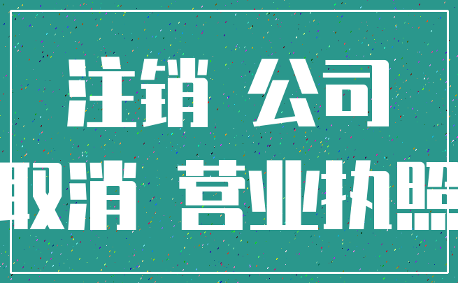 注销 公司_取消 营业执照