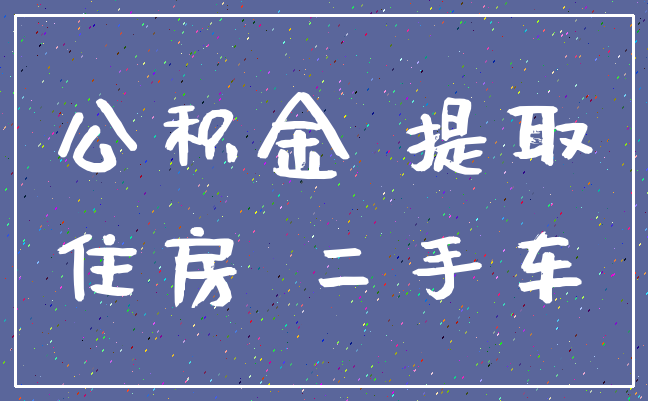 公积金 提取_住房 二手车
