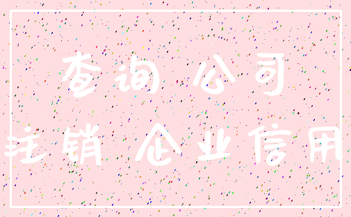 查询 公司_注销 企业信用