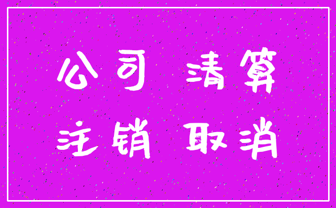 公司 清算_注销 取消