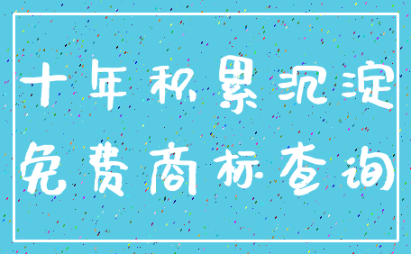十年积累沉淀_免费商标查询