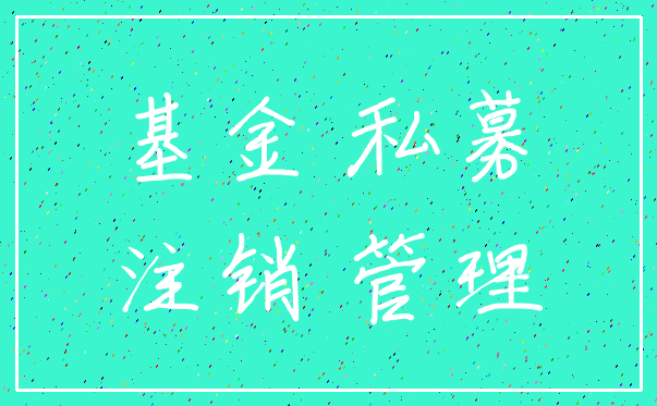 基金 私募_注销 管理