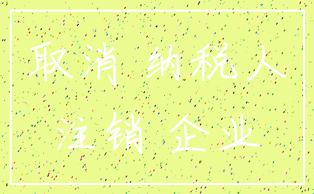 取消 纳税人_注销 企业