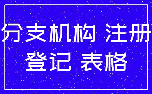 分支机构 注册_登记 表格