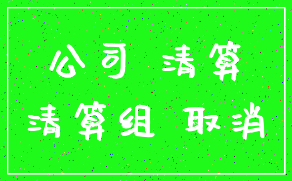 公司 清算_清算组 取消