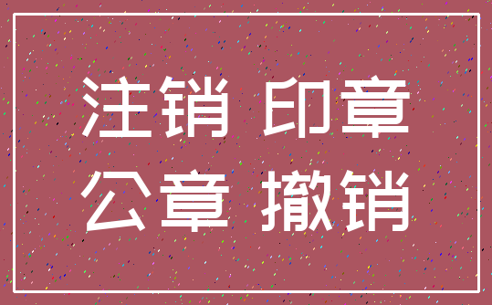 注销 印章_公章 撤销