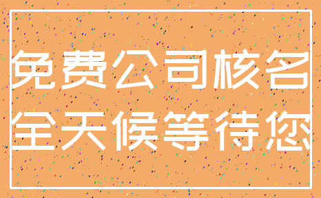 免费公司核名_全天候等待您