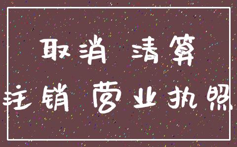 取消 清算_注销 营业执照