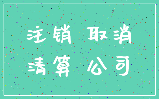注销 取消_清算 公司