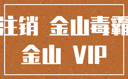 注销 金山毒霸_金山 VIP