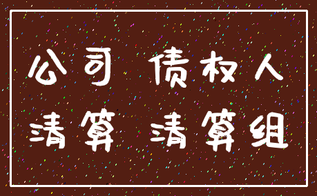 公司 债权人_清算 清算组