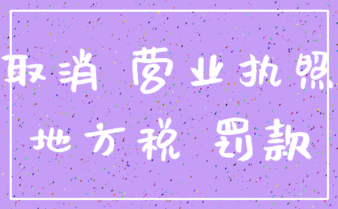取消 营业执照_地方税 罚款