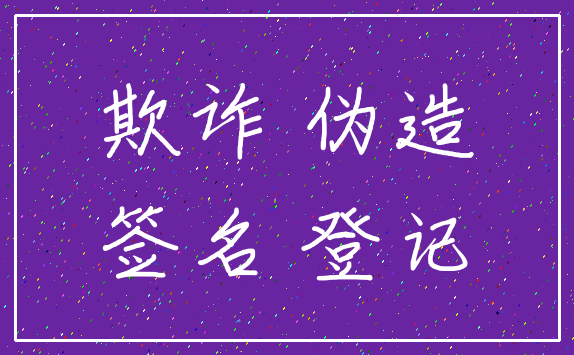 欺诈 伪造_签名 登记