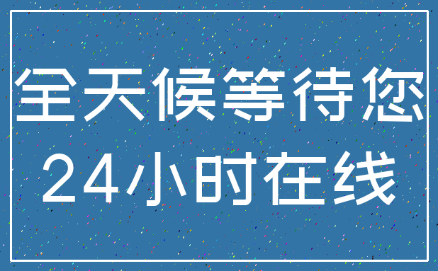 全天候等待您_24小时在线