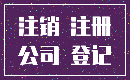 注销 注册_公司 登记