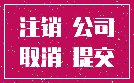 注销 公司_取消 提交