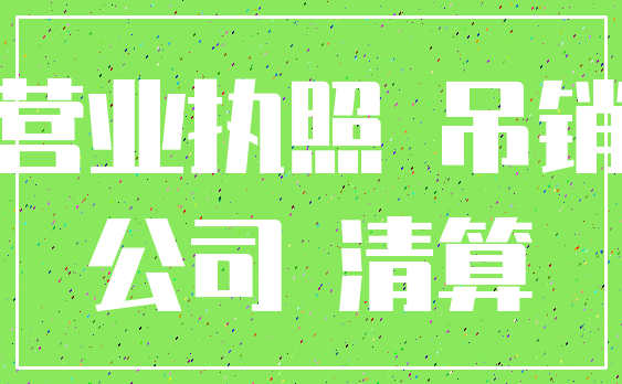 营业执照 吊销_公司 清算