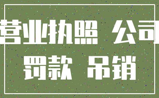 营业执照 公司_罚款 吊销