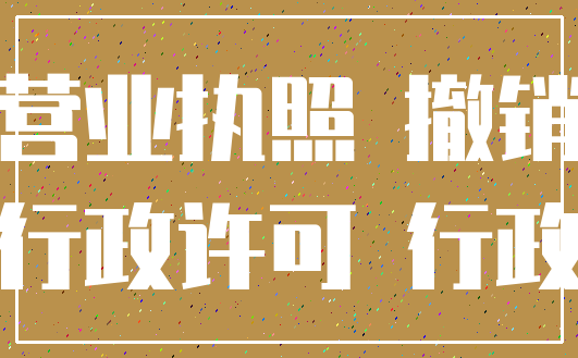营业执照 撤销_行政许可 行政