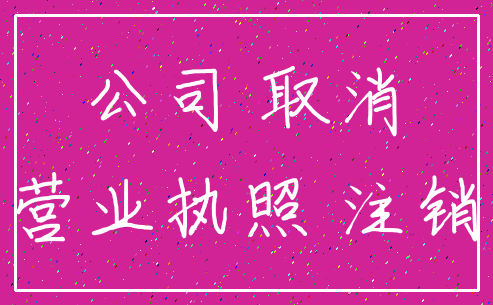 公司 取消_营业执照 注销