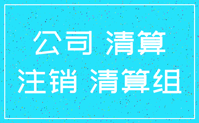 公司 清算_注销 清算组