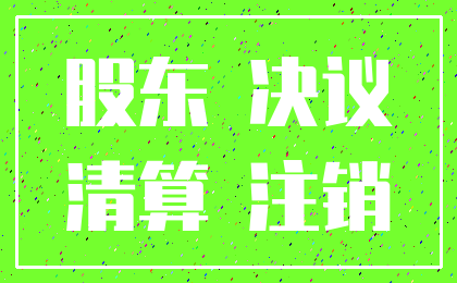股东 决议_清算 注销
