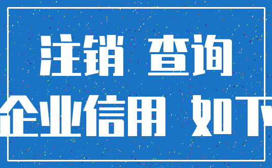 注销 查询_企业信用 如下