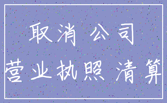 取消 公司_营业执照 清算