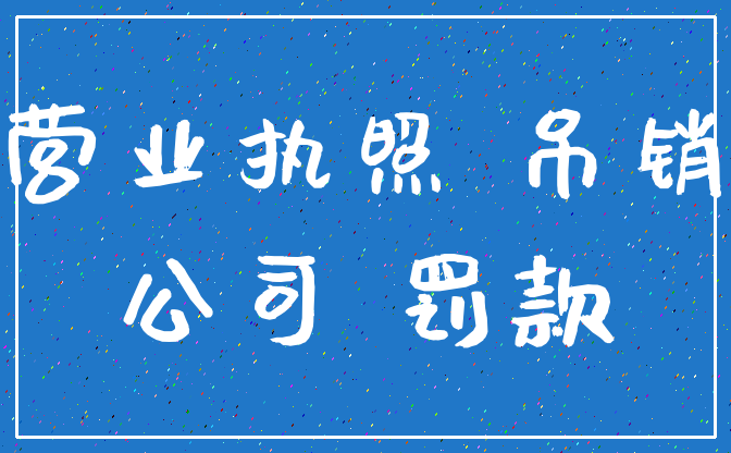 营业执照 吊销_公司 罚款