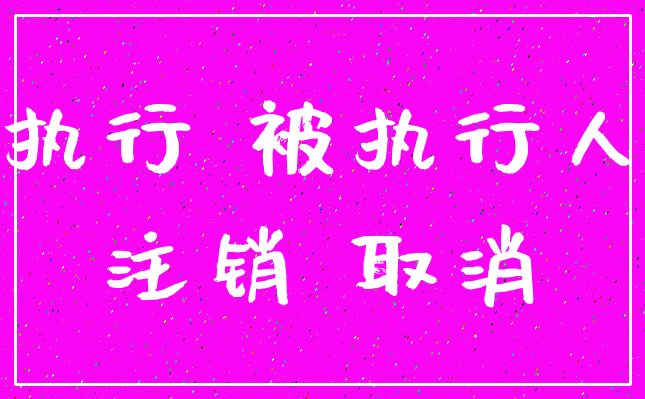 执行 被执行人_注销 取消