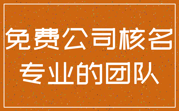 免费公司核名_专业的团队