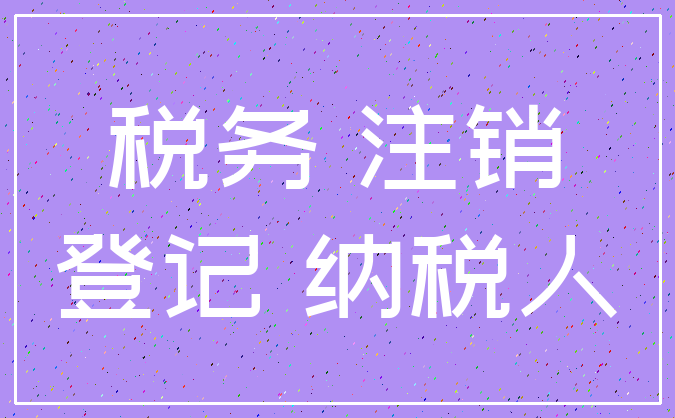 税务 注销_登记 纳税人