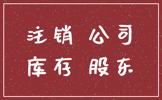 注销 公司_库存 股东