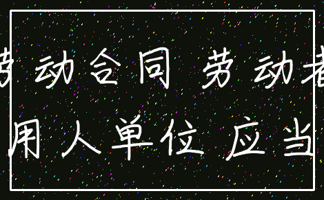 劳动合同 劳动者_用人单位 应当
