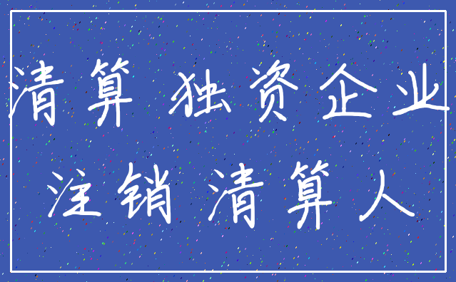 清算 独资企业_注销 清算人
