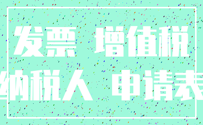 发票 增值税_纳税人 申请表