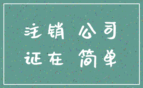 注销 公司_证在 简单