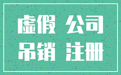 虚假 公司_吊销 注册