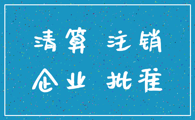 清算 注销_企业 批准