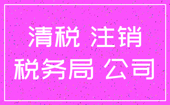 清税 注销_税务局 公司