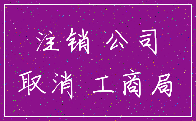 注销 公司_取消 工商局