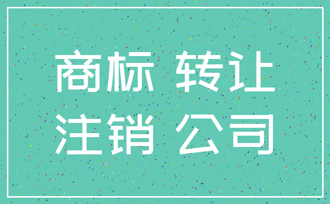 商标 转让_注销 公司