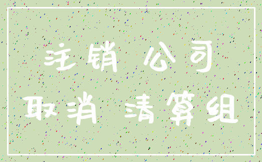 注销 公司_取消 清算组
