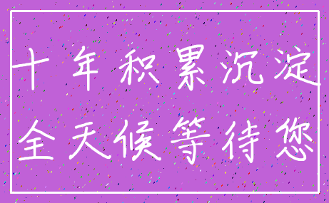 十年积累沉淀_全天候等待您
