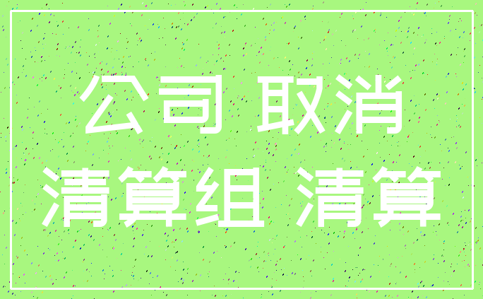 公司 取消_清算组 清算