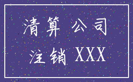 清算 公司_注销 XXX